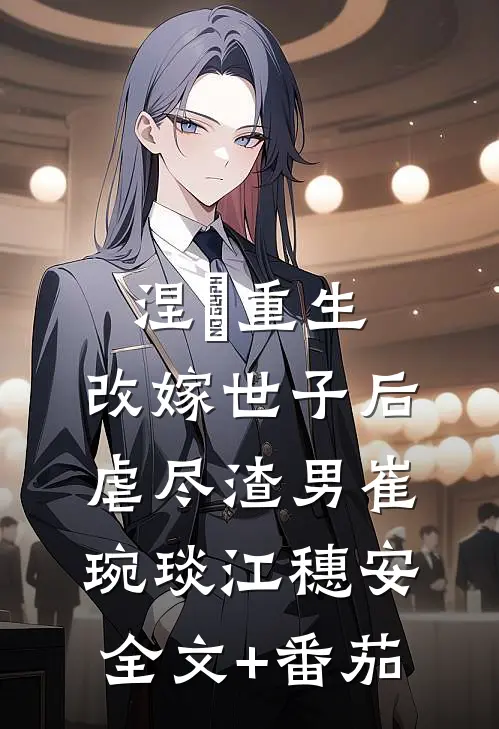 涅槃重生：改嫁世子后虐尽渣男崔琬琰江穗安全文+番茄