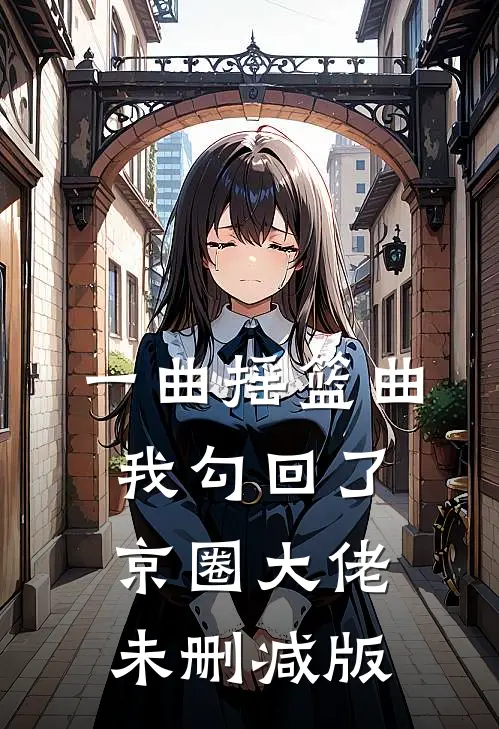 一曲摇篮曲，我勾回了京圈大佬未删减版