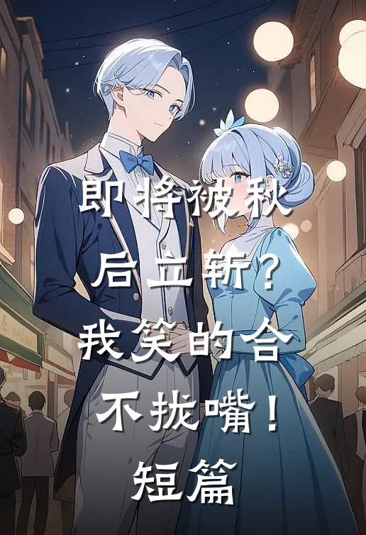 即将被秋后立斩？我笑的合不拢嘴！短篇