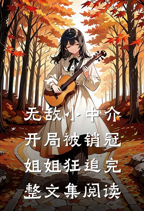 无敌小中介，开局被销冠姐姐狂追完整文集阅读