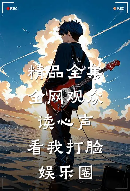精品全集全网观众读心声，看我打脸娱乐圈