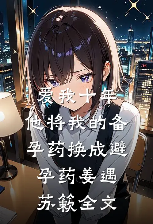 爱我十年，他将我的备孕药换成避孕药姜遇苏簌全文