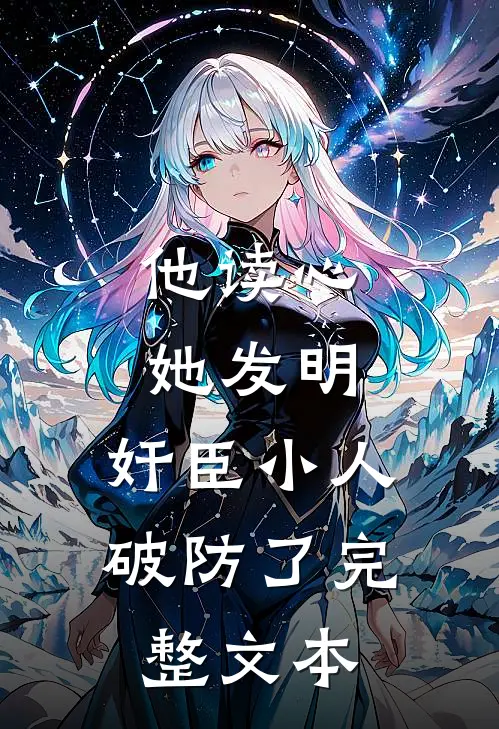 他读心，她发明，奸臣小人破防了完整文本