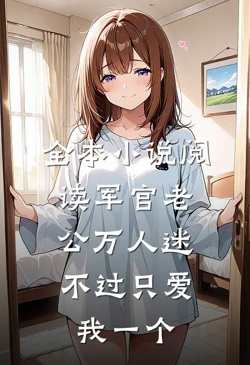 全本小说阅读军官老公万人迷，不过只爱我一个