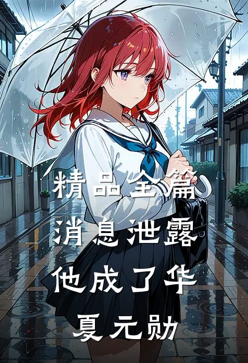 精品全篇消息泄露，他成了华夏元勋