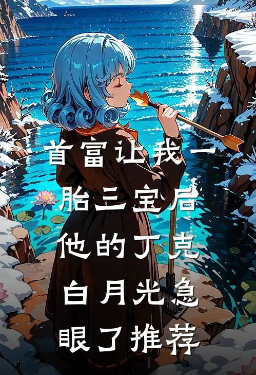 首富让我一胎三宝后，他的丁克白月光急眼了推荐