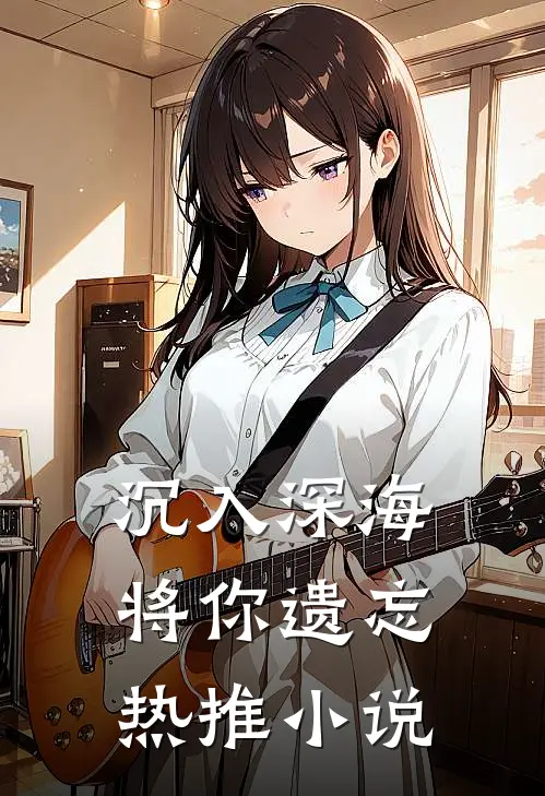 沉入深海将你遗忘热推小说