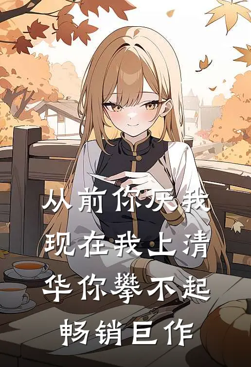 从前你厌我,现在我上清华你攀不起畅销巨作