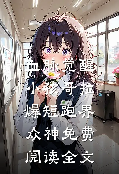 血脉觉醒，小孩哥拉爆短跑界众神免费阅读全文