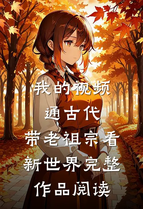 我的视频通古代，带老祖宗看新世界完整作品阅读