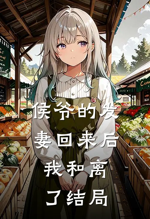 侯爷的发妻回来后，我和离了结局