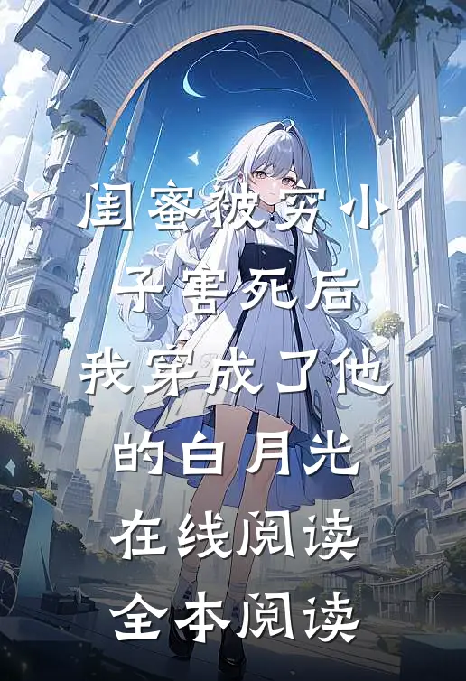 闺蜜被穷小子害死后，我穿成了他的白月光在线阅读全本阅读