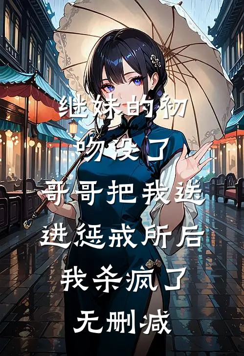 继妹的初吻没了，哥哥把我送进惩戒所后，我杀疯了无删减