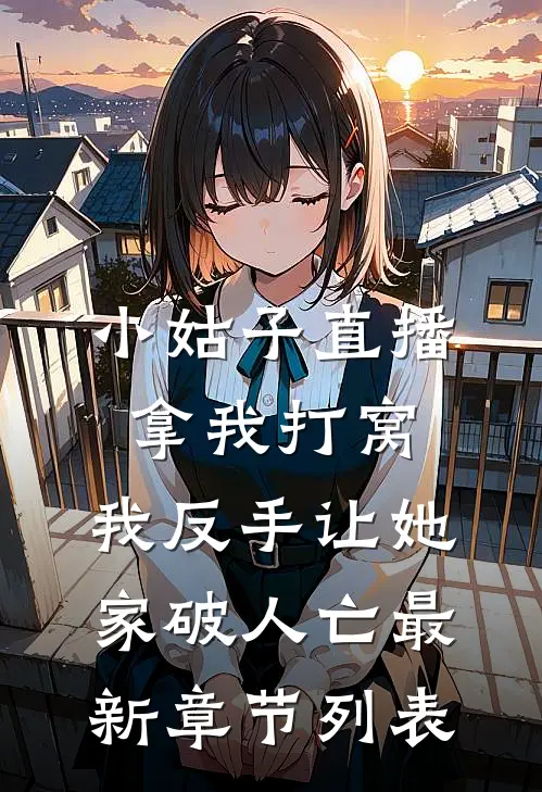 小姑子直播拿我打窝，我反手让她家破人亡最新章节列表