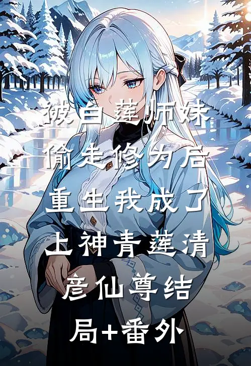 被白莲师妹偷走修为后，重生我成了上神青莲清彦仙尊结局+番外