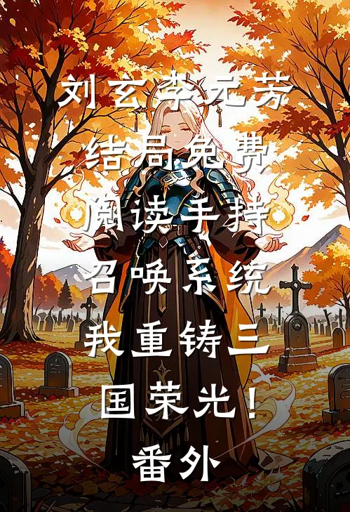 刘玄李元芳结局免费阅读手持召唤系统，我重铸三国荣光！番外