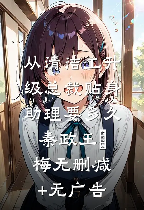 从清洁工升级总裁贴身助理要多久秦政王玥梅无删减+无广告