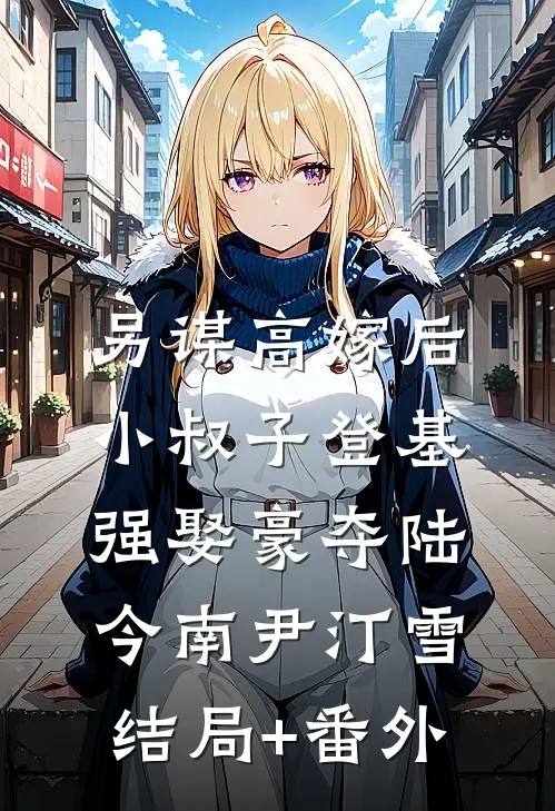 另谋高嫁后，小叔子登基强娶豪夺陆今南尹汀雪结局+番外