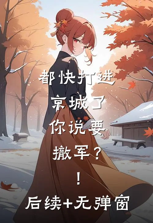 都快打进京城了，你说要撤军？！后续+无弹窗