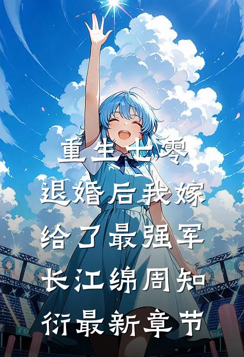 重生七零：退婚后我嫁给了最强军长江绵周知衍最新章节