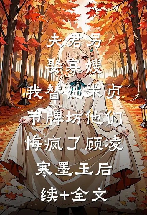 夫君另娶寡嫂，我替她求贞节牌坊他们悔疯了顾凌寒墨玉后续+全文