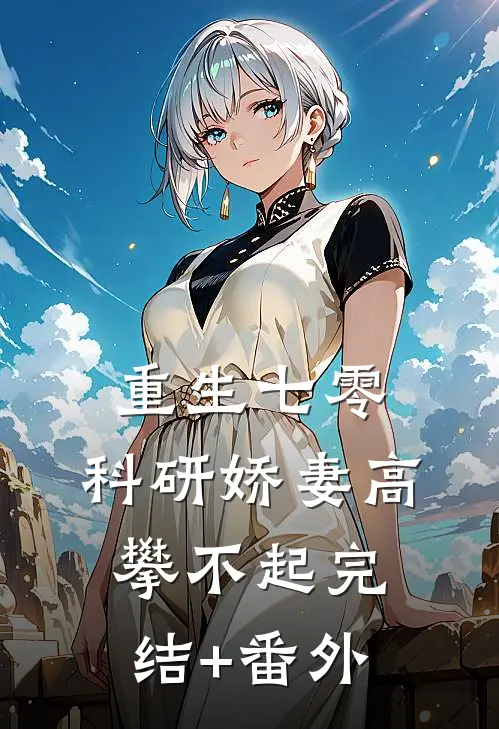 重生七零，科研娇妻高攀不起完结+番外