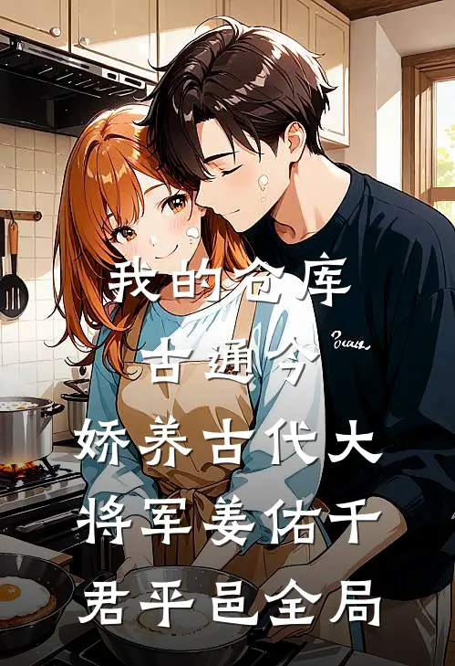 我的仓库古通今，娇养古代大将军姜佑千君平邑全局