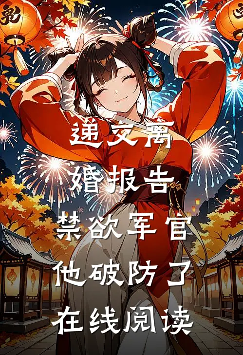 递交离婚报告，禁欲军官他破防了在线阅读