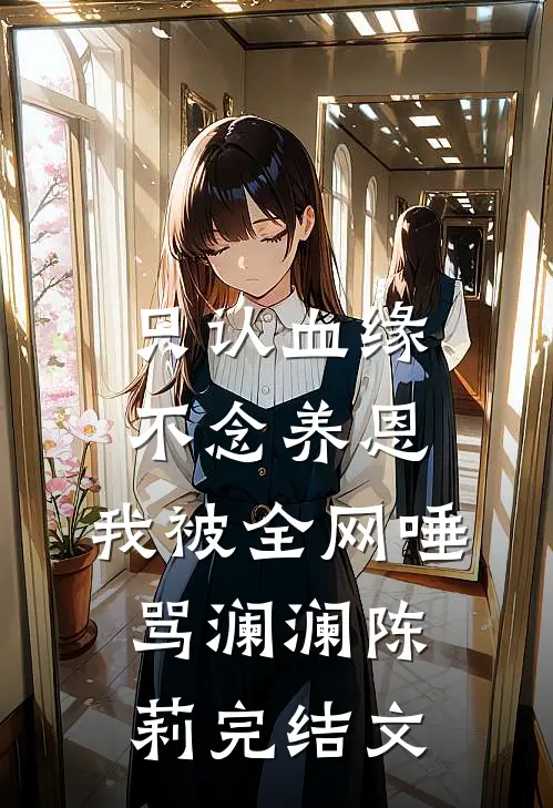 只认血缘不念养恩，我被全网唾骂澜澜陈莉完结文