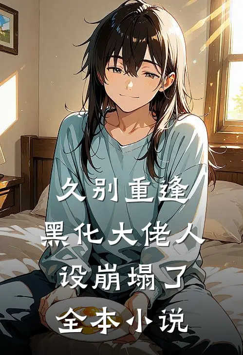久别重逢：黑化大佬人设崩塌了全本小说