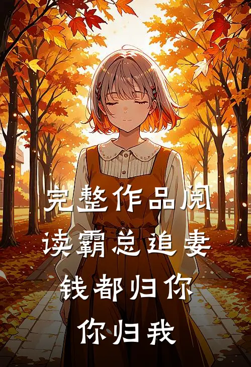 完整作品阅读霸总追妻：钱都归你，你归我