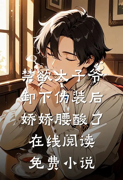 禁欲太子爷卸下伪装后，娇娇腰酸了在线阅读免费小说