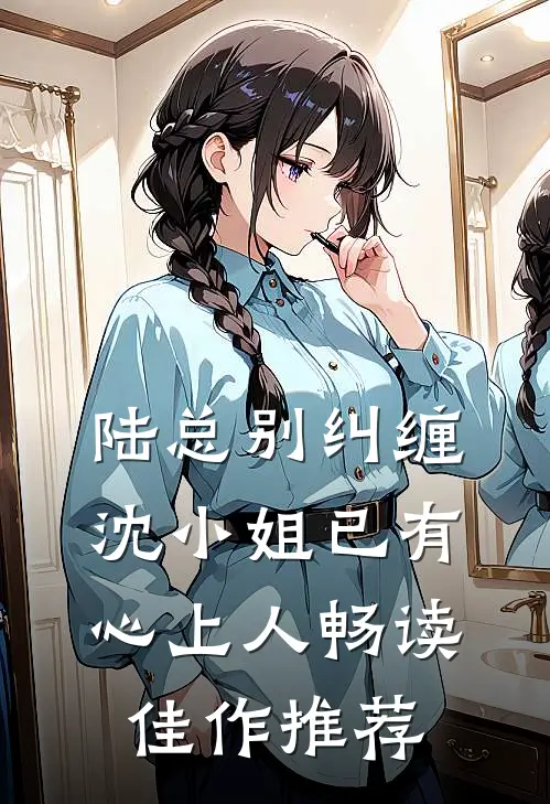陆总别纠缠，沈小姐已有心上人畅读佳作推荐