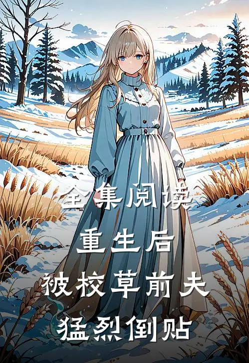 全集阅读重生后，被校草前夫猛烈倒贴