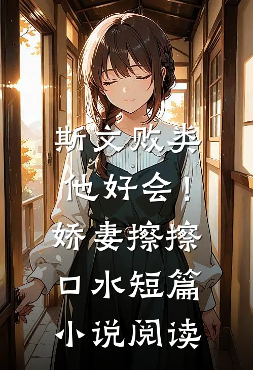 斯文败类他好会！娇妻擦擦口水短篇小说阅读