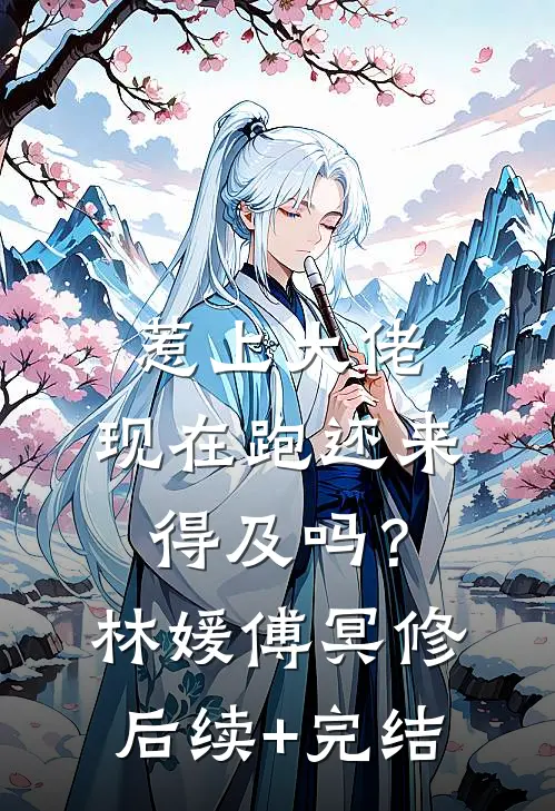 惹上大佬，现在跑还来得及吗？林媛傅冥修后续+完结