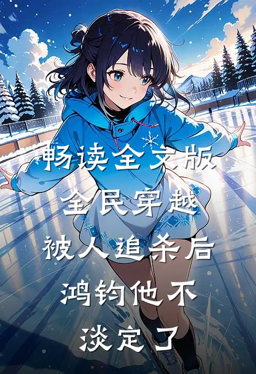 畅读全文版全民穿越：被人追杀后，鸿钧他不淡定了