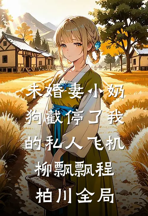 未婚妻小奶狗截停了我的私人飞机柳飘飘程柏川全局