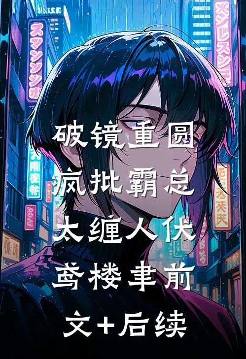 破镜重圆：疯批霸总太缠人伏鸢楼聿前文+后续