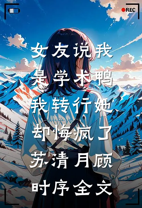 女友说我是学术鸭，我转行她却悔疯了苏清月顾时序全文