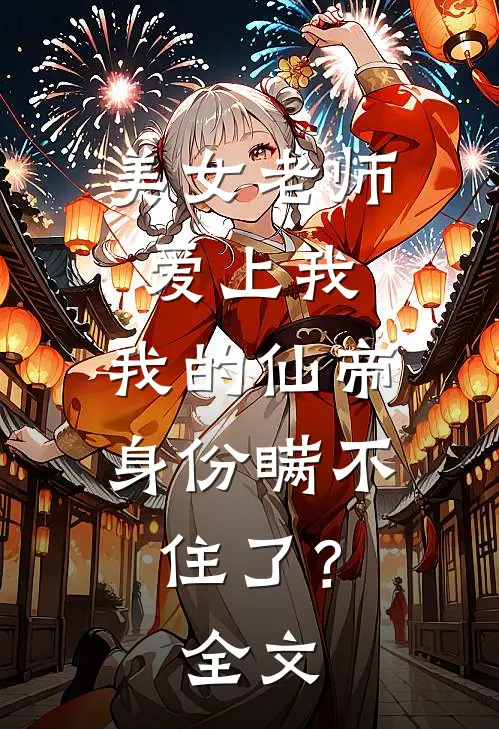 美女老师爱上我，我的仙帝身份瞒不住了？全文
