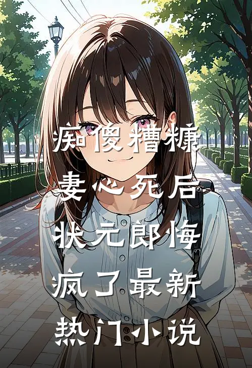 痴傻糟糠妻心死后，状元郎悔疯了最新热门小说