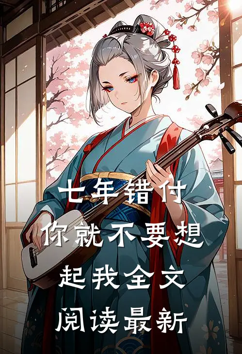 七年错付，你就不要想起我全文阅读最新