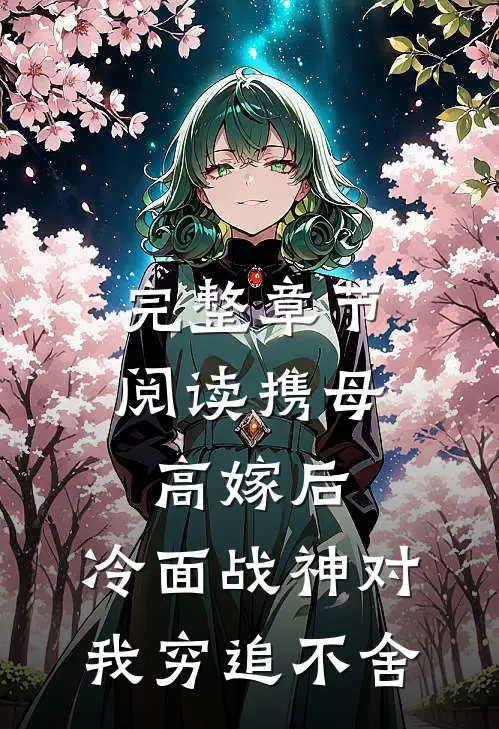 完整章节阅读携母高嫁后，冷面战神对我穷追不舍