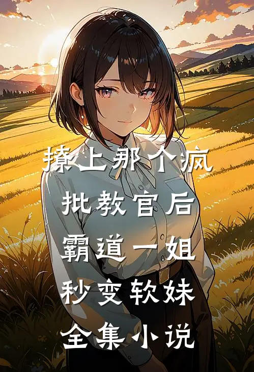 撩上那个疯批教官后，霸道一姐秒变软妹全集小说