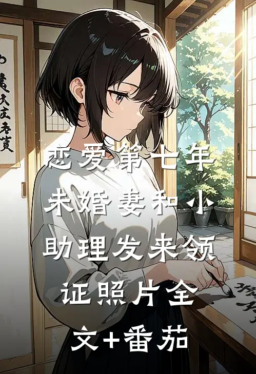 恋爱第七年，未婚妻和小助理发来领证照片全文+番茄