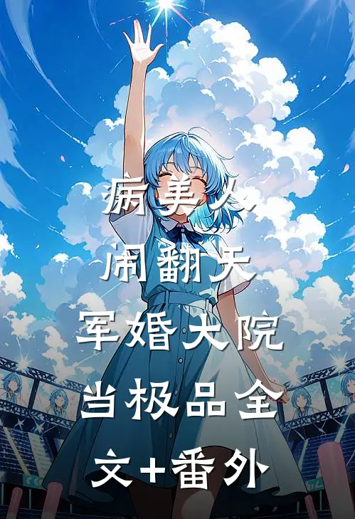 病美人闹翻天，军婚大院当极品全文+番外