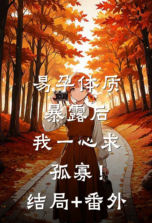 易孕体质暴露后，我一心求孤寡！结局+番外