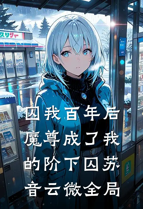 囚我百年后，魔尊成了我的阶下囚苏音云微全局