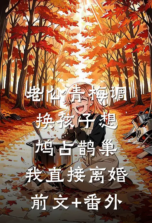 老公青梅调换孩子想鸠占鹊巢，我直接离婚前文+番外